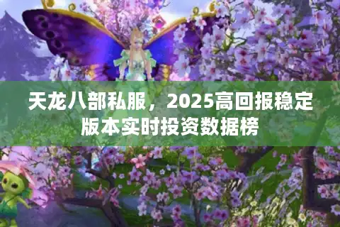 天龙八部私服，2025高回报稳定版本实时投资数据榜