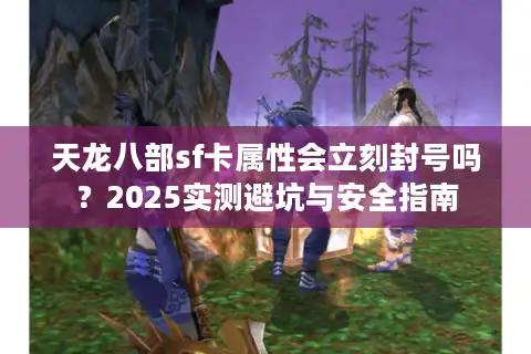 天龙八部sf卡属性会立刻封号吗？2025实测避坑与安全指南