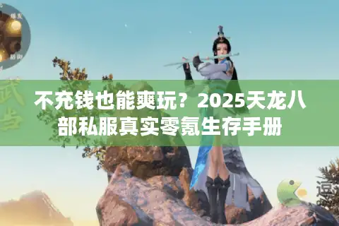 不充钱也能爽玩？2025天龙八部私服真实零氪生存手册