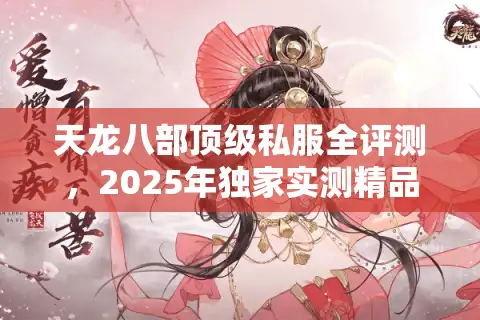 天龙八部顶级私服全评测，2025年独家实测精品推荐