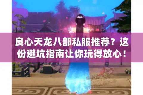 良心天龙八部私服推荐？这份避坑指南让你玩得放心！
