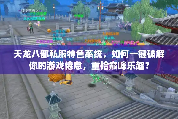 天龙八部私服特色系统，如何一键破解你的游戏倦怠，重拾巅峰乐趣？