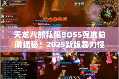 天龙八部私服BOSS强度陷阱揭秘！2025新版暴力怪竟能省时3倍刷