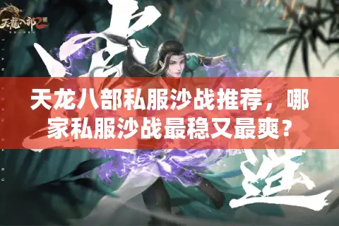天龙八部私服沙战推荐,哪家私服沙战最稳又最爽? 天龙八部私服沙战推荐,哪家私服沙战最稳又最爽?