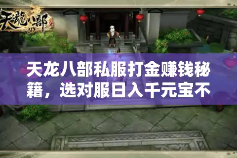 天龙八部私服打金赚钱秘籍，选对服日入千元宝不封号指南