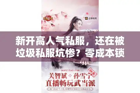 新开高人气私服，还在被垃圾私服坑惨？零成本锁定真火爆服务器！