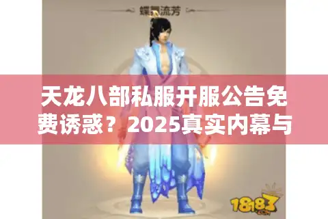 天龙八部私服开服公告免费诱惑？2025真实内幕与避坑行动
