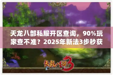 天龙八部私服开区查询，90%玩家查不准？2025年新法3步秒获开区