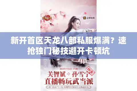 新开首区天龙八部私服爆满？速抢独门秘技避开卡顿坑