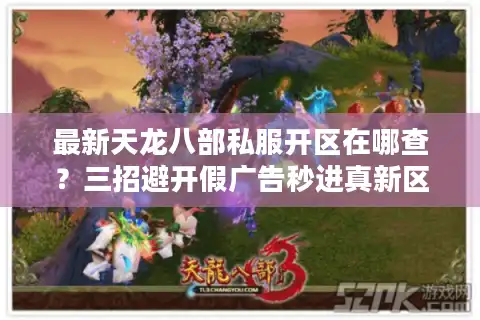 最新天龙八部私服开区在哪查？三招避开假广告秒进真新区