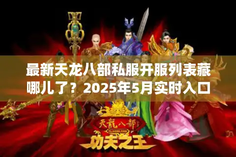 最新天龙八部私服开服列表藏哪儿了？2025年5月实时入口大揭秘