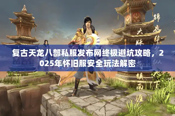 复古天龙八部私服发布网终极避坑攻略，2025年怀旧服安全玩法解密