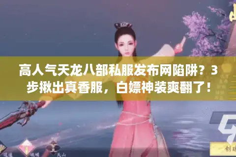 高人气天龙八部私服发布网陷阱？3步揪出真香服，白嫖神装爽翻了！