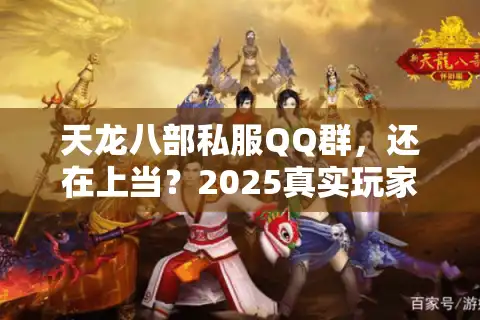 天龙八部私服QQ群，还在上当？2025真实玩家揭秘高效入群诀窍