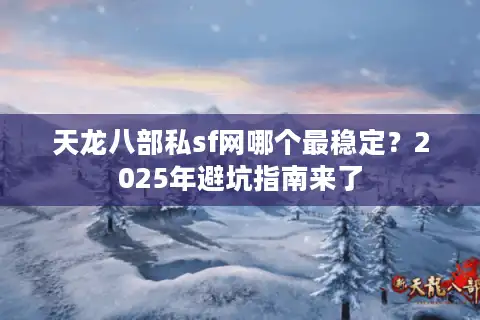 天龙八部私sf网哪个最稳定？2025年避坑指南来了
