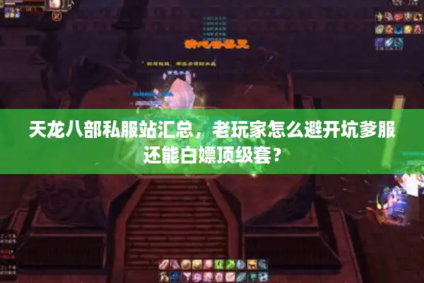 天龙八部私服站汇总，老玩家怎么避开坑爹服还能白嫖顶级套？