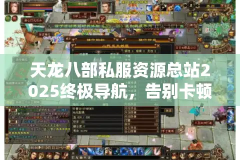 天龙八部私服资源总站2025终极导航，告别卡顿与跑路服的玩家自救手册