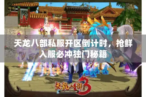 天龙八部私服开区倒计时，抢鲜入服必冲独门秘籍