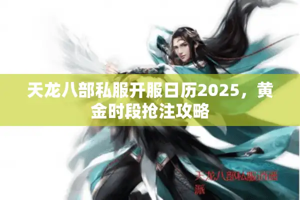 天龙八部私服开服日历2025，黄金时段抢注攻略