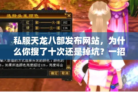 私服天龙八部发布网站，为什么你搜了十次还是掉坑？一招锁定高人气私服