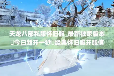 天龙八部私服怀旧服_最新独家版本▷今日新开一秒◁经典怀旧服开服信息汇总