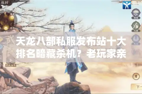 天龙八部私服发布站十大排名暗藏杀机？老玩家亲授避坑诀窍
