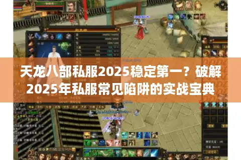 天龙八部私服2025稳定第一?破解2025年私服常见陷阱的实战宝典 天龙八部私服2025稳定第一?破解2025年私服常见陷阱的实战宝典