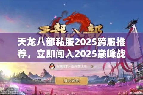 天龙八部私服2025跨服推荐，立即闯入2025巅峰战场，解锁免费宝藏！