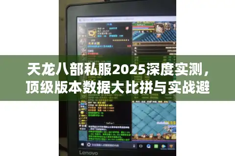天龙八部私服2025深度实测，顶级版本数据大比拼与实战避坑指南