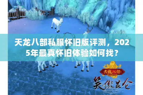 天龙八部私服怀旧版评测，2025年最真怀旧体验如何找？