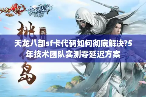 天龙八部sf卡代码如何彻底解决?5年技术团队实测零延迟方案