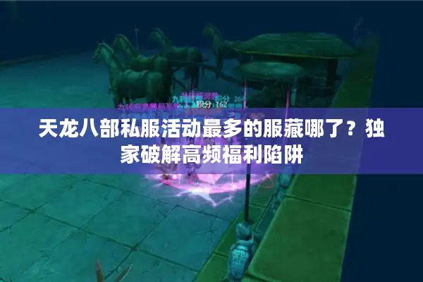 天龙八部私服活动最多的服藏哪了？独家破解高频福利陷阱
