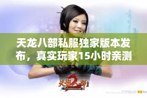 天龙八部私服独家版本发布，真实玩家15小时亲测报告及入坑路线