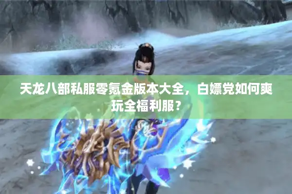天龙八部私服零氪金版本大全，白嫖党如何爽玩全福利服？