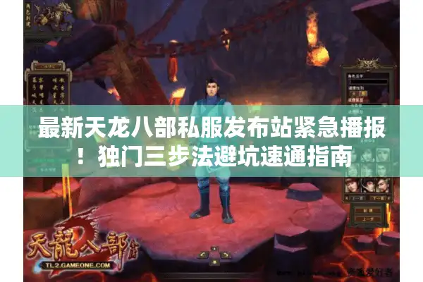 最新天龙八部私服发布站紧急播报！独门三步法避坑速通指南