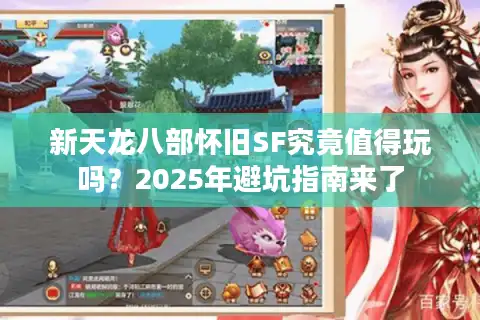 新天龙八部怀旧SF究竟值得玩吗？2025年避坑指南来了