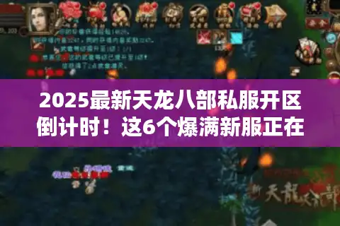 2025最新天龙八部私服开区倒计时！这6个爆满新服正在狂送VIP15