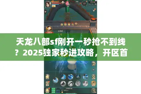 天龙八部sf刚开一秒抢不到线？2025独家秒进攻略，开区首杀稳拿！