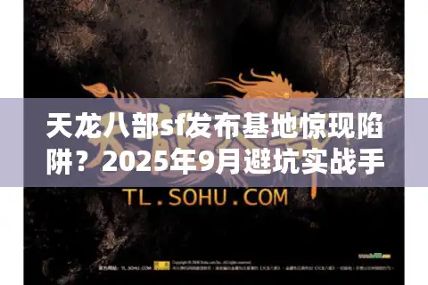 天龙八部sf发布基地惊现陷阱？2025年9月避坑实战手册
