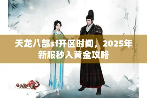 天龙八部sf开区时间，2025年新服秒入黄金攻略