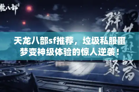 天龙八部sf推荐，垃圾私服噩梦变神级体验的惊人逆袭！