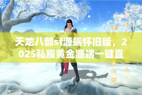 天龙八部sf源端怀旧版，2025私服黄金源端一键直达攻略