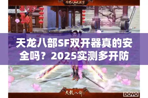 天龙八部SF双开器真的安全吗？2025实测多开防封方案揭秘