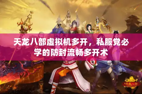 天龙八部虚拟机多开，私服党必学的防封流畅多开术