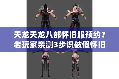 天龙天龙八部怀旧服预约？老玩家亲测3步识破假怀旧陷阱