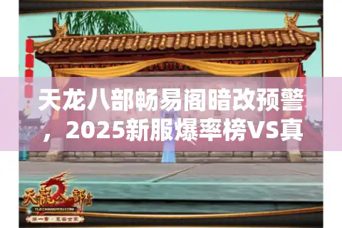 天龙八部畅易阁暗改预警，2025新服爆率榜VS真实玩家存活报告