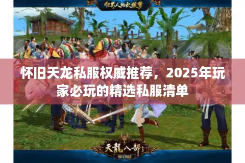 怀旧天龙私服权威推荐，2025年玩家必玩的精选私服清单