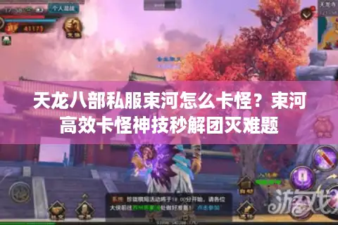 天龙八部私服束河怎么卡怪？束河高效卡怪神技秒解团灭难题