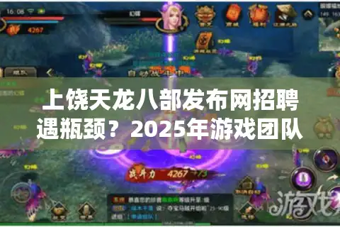 上饶天龙八部发布网招聘遇瓶颈？2025年游戏团队组建三大新趋势解析