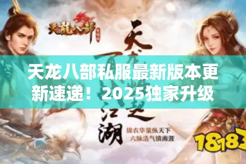 天龙八部私服最新版本更新速递！2025独家升级内容实测曝光